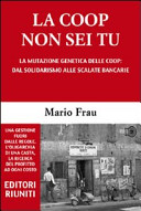 Copertina  La Coop non sei tu : la mutazione genetica delle coop: dal solidarismo alle scalate bancarie : la testimonianza fuori dal coro di un ex manager cooperativo sulle degenerazioni in atto nelle grandi coop