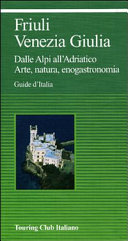 Copertina  Friuli Venezia Giulia : dalle Alpi all'Adriatico : arte, natura, enogastronomia
