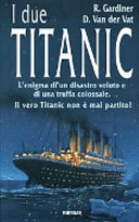 Copertina  I due Titanic : l'enigma di un disastro voluto e di una truffa colossale : il vero Titanic non è mai partito!