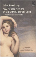 Copertina  Come essere felici in un mondo imperfetto : la vita e l'amore secondo Goethe