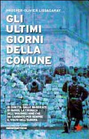 Copertina  Gli ultimi giorni della Comune : in diretta dalle barricate di Parigi, la cronaca dell'insurezione che ha cambiato per sempre il volto dell'Europa