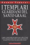 Copertina  I templari guardiani del Santo Graal : i segreti, i simboli misteriosi legati al sacro calice e il credo esoterico di questi uomini pronti a morire per un fine che solo pochi di loro conoscevano davvero fino in fondo