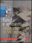 Copertina  Funghi e ambienti della provincia di Venezia . - Venezia : Provincia di Venezia ; Verona : Cierre, 2003